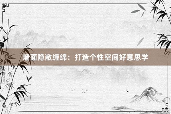 墙面隐敝缠绵：打造个性空间好意思学