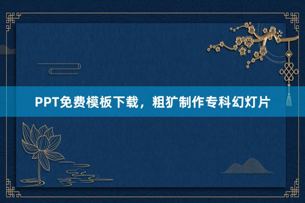 PPT免费模板下载,粗犷制作专科幻灯片