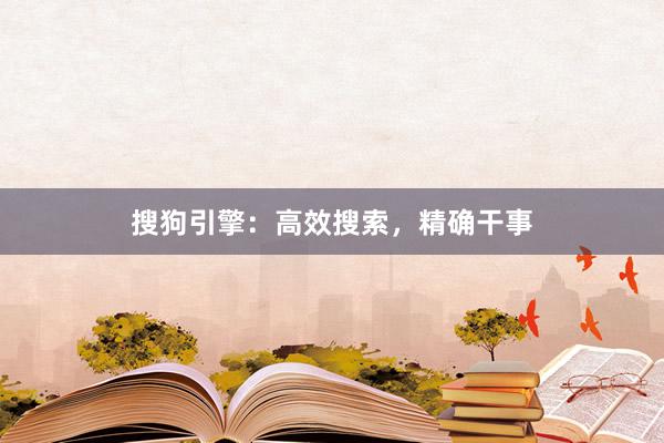 搜狗引擎:高效搜索,精确干事